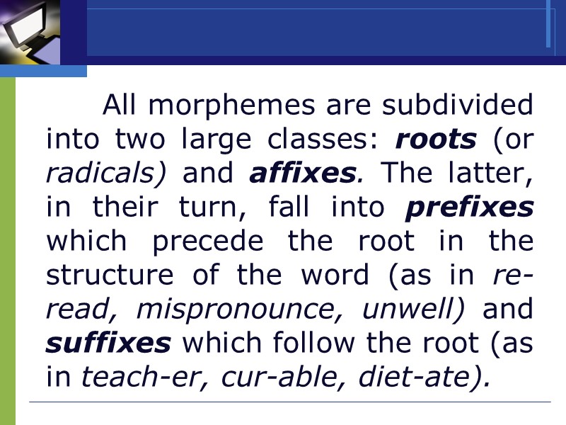 All morphemes are subdivided into two large classes: roots (or radicals) and affixes. The